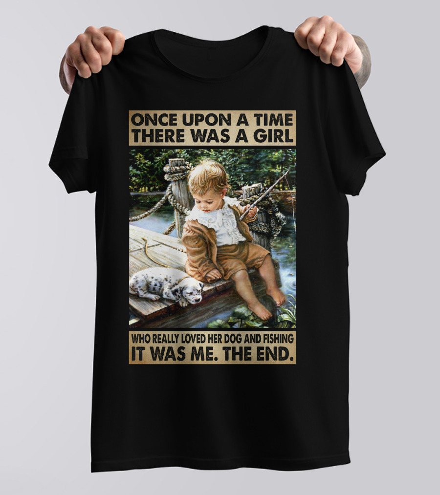 Once Upon A Time There Was A Girl Who Really Loved Her Dog And Fishing It Was Me The End T-Shirt
