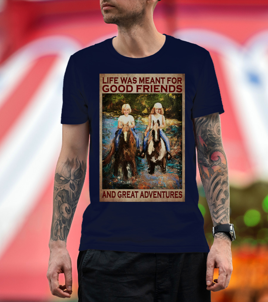 Life Was Meant For Good Friends And Great Adventures T-Shirt