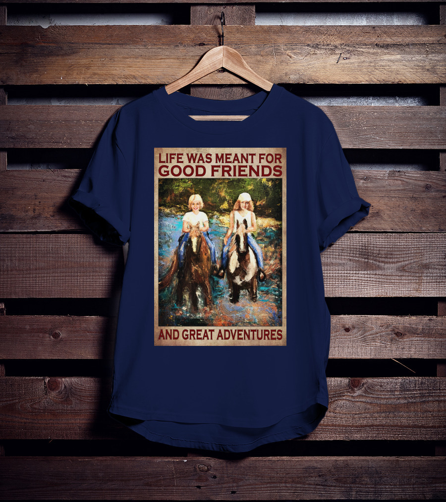 Life Was Meant For Good Friends And Great Adventures T-Shirt