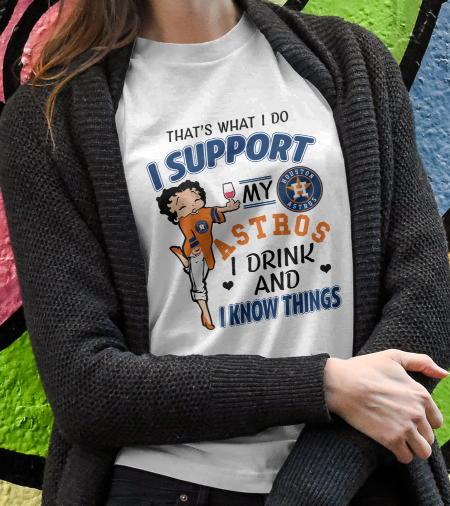 That's What I Do I Support My Houston Astros I Drink And I Know Things T-Shirt