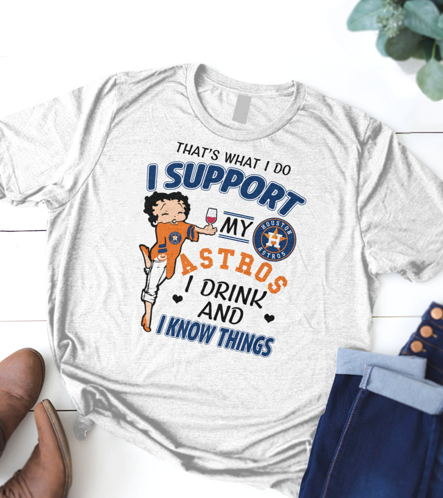 That's What I Do I Support My Houston Astros I Drink And I Know Things T-Shirt