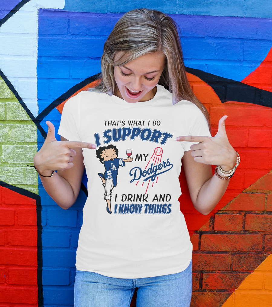 That's What I Do I Support My Dodgers I Drink And I Know Things T-Shirt