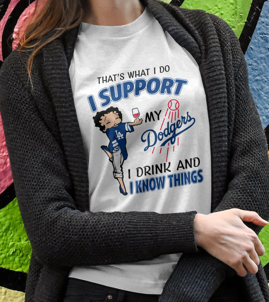 That's What I Do I Support My Dodgers I Drink And I Know Things T-Shirt