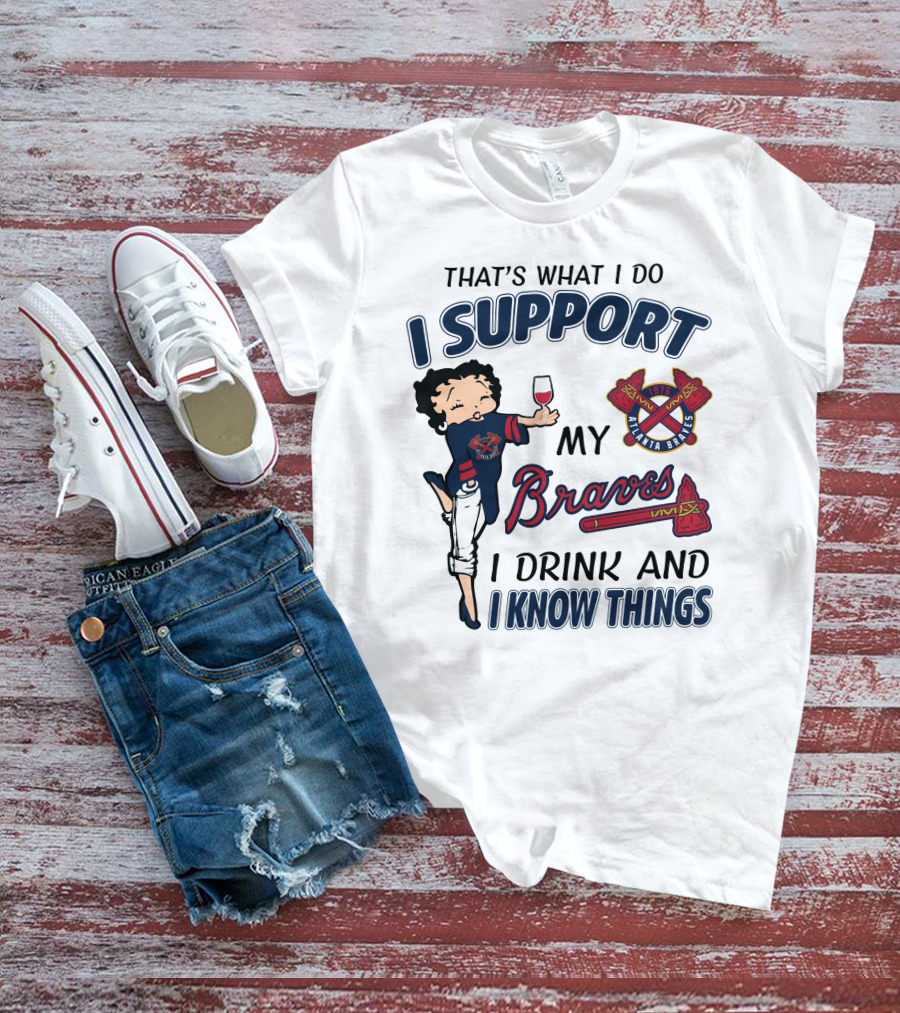 That's What I Do I Support My Atlanta Braves I Drink And I Know Things T-Shirt