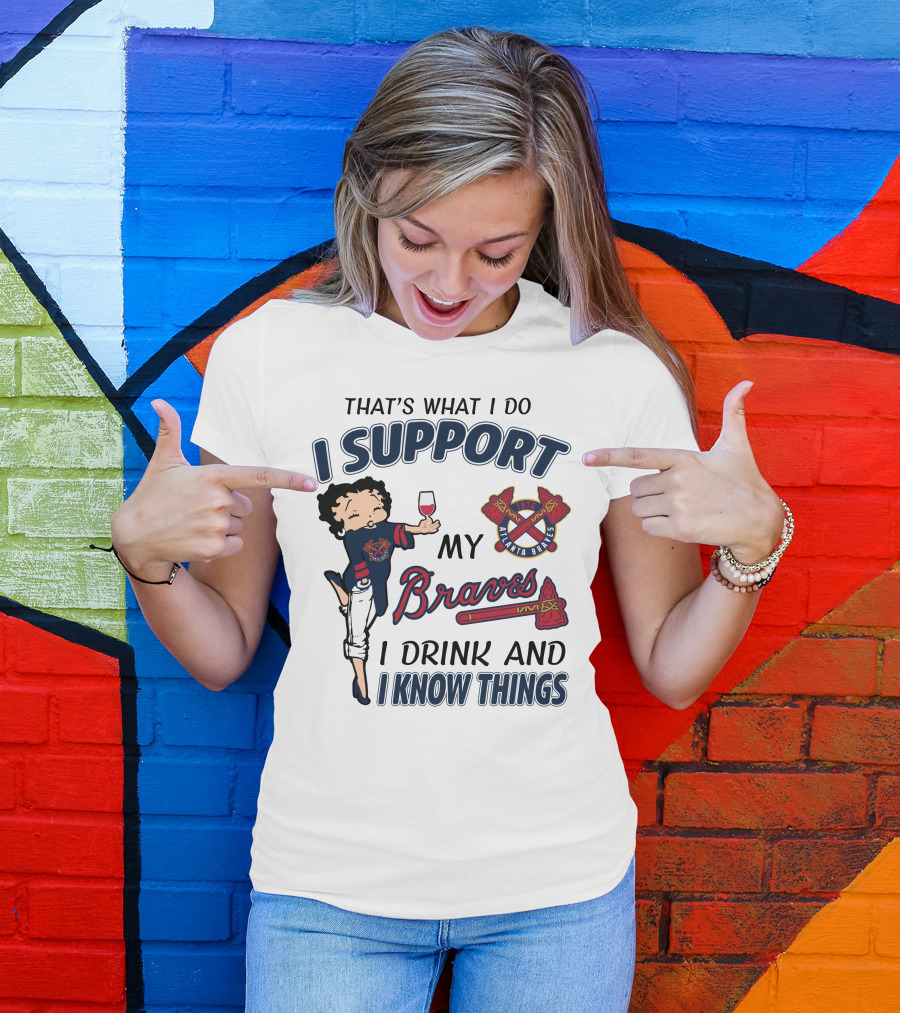That's What I Do I Support My Atlanta Braves I Drink And I Know Things T-Shirt