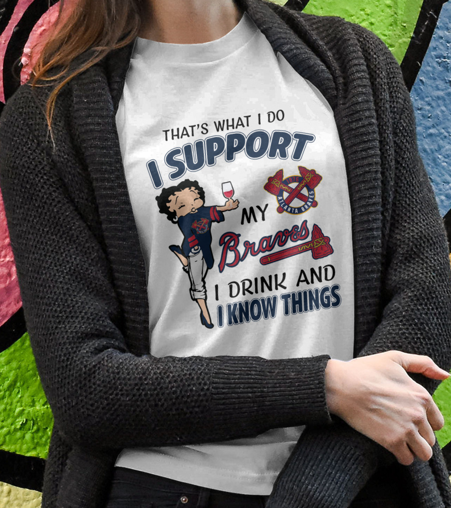 That's What I Do I Support My Atlanta Braves I Drink And I Know Things T-Shirt