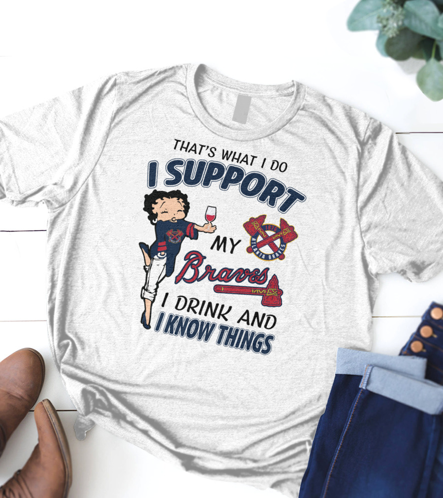 That's What I Do I Support My Atlanta Braves I Drink And I Know Things T-Shirt