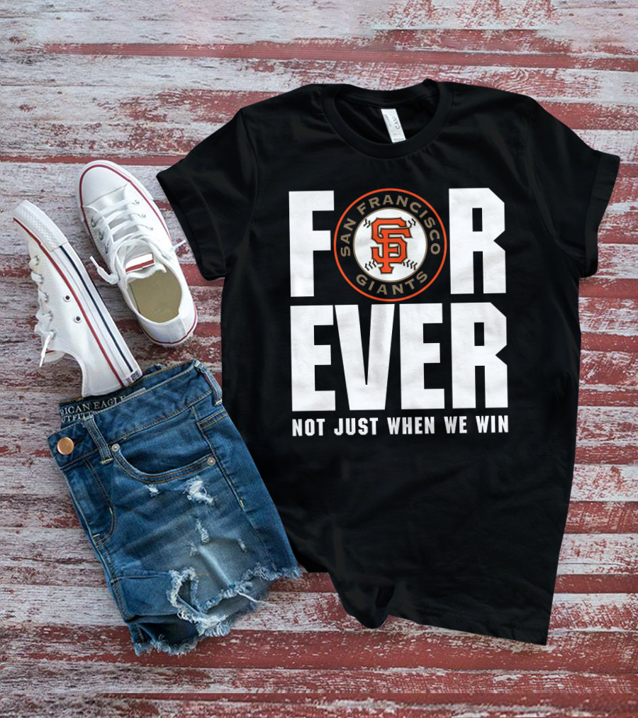 Forever San Francisco Giants Not Just When We Win T-Shirt