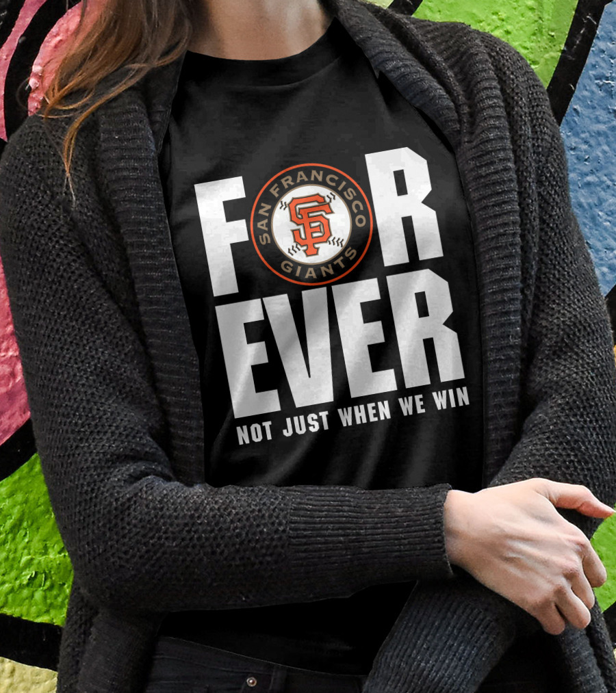 Forever San Francisco Giants Not Just When We Win T-Shirt