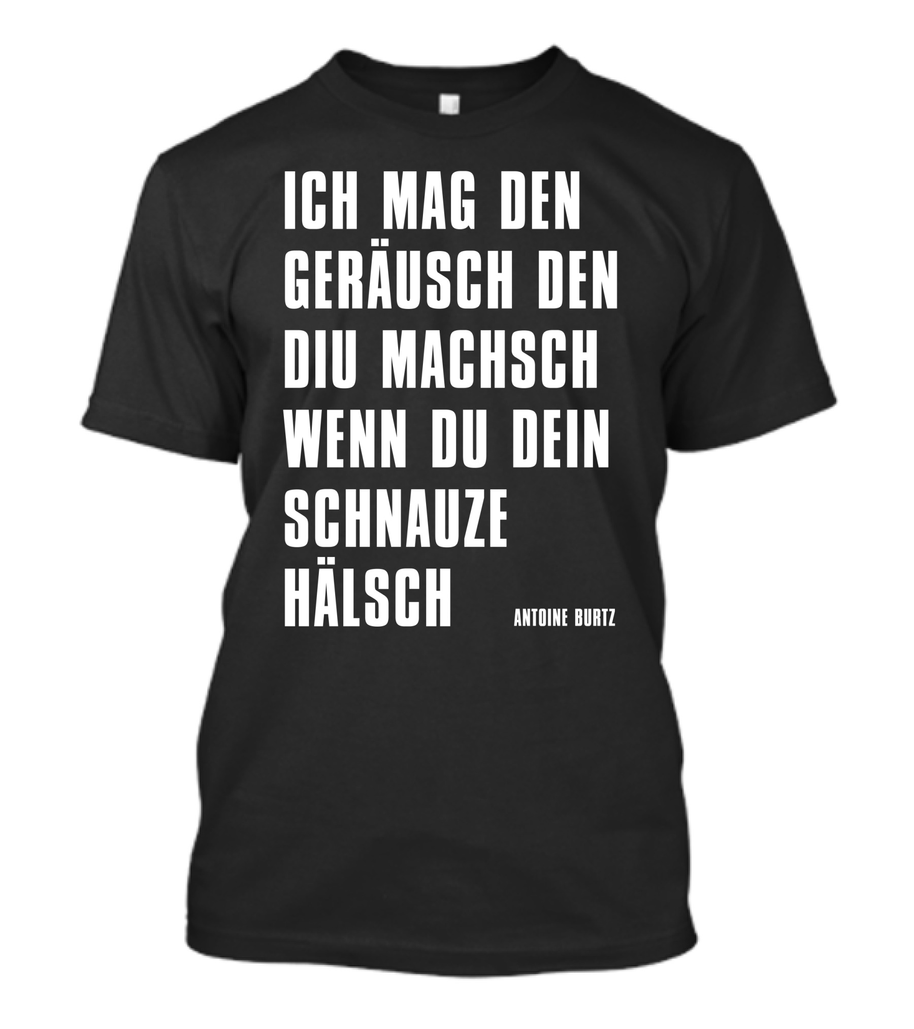 Teddy Teclebrhan Antoine Burtz Ich Mag Den Geräusch Den Diu Machsch Wenn Du Dein Schnauze Hälsch T-Shirt