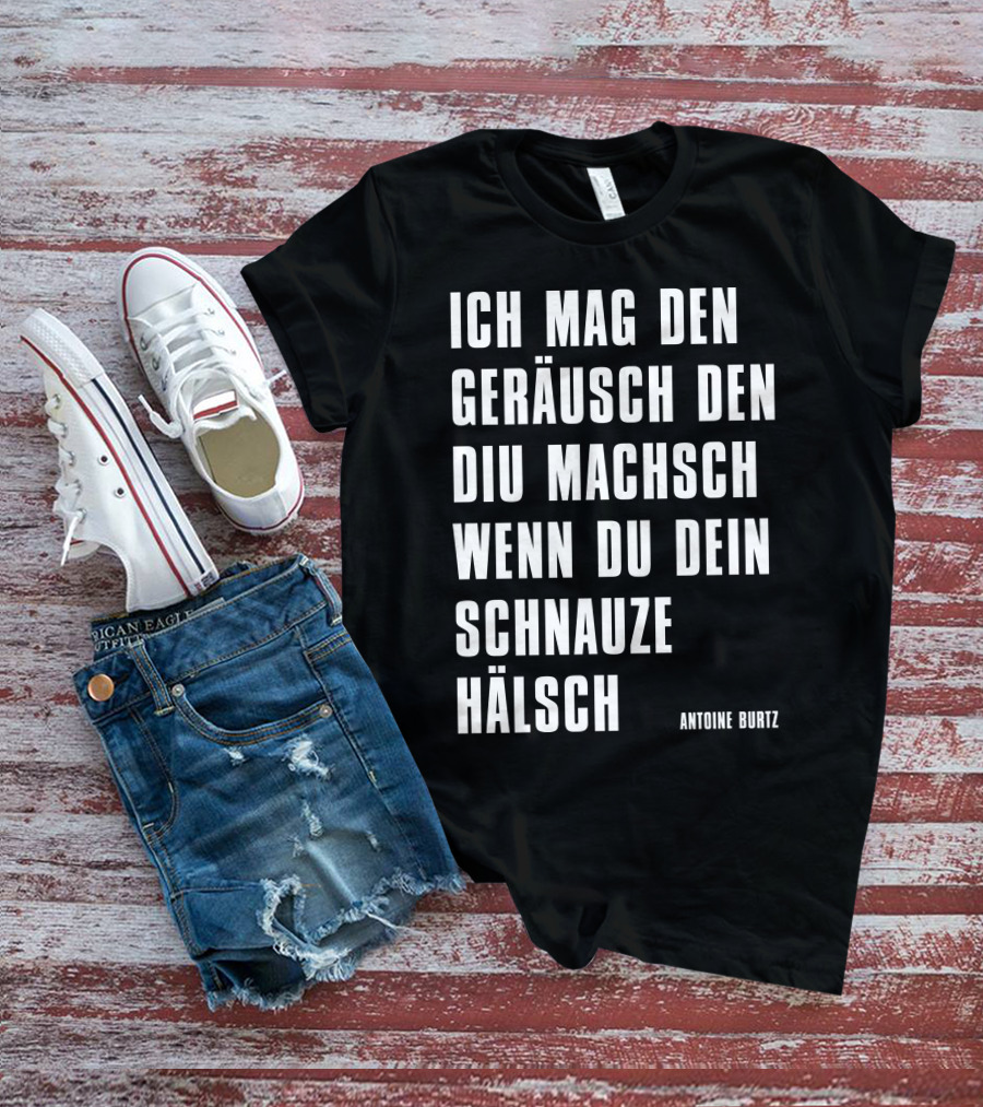 Teddy Teclebrhan Antoine Burtz Ich Mag Den Geräusch Den Diu Machsch Wenn Du Dein Schnauze Hälsch T-Shirt
