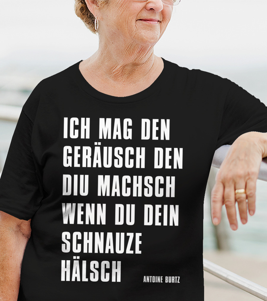 Teddy Teclebrhan Antoine Burtz Ich Mag Den Geräusch Den Diu Machsch Wenn Du Dein Schnauze Hälsch T-Shirt