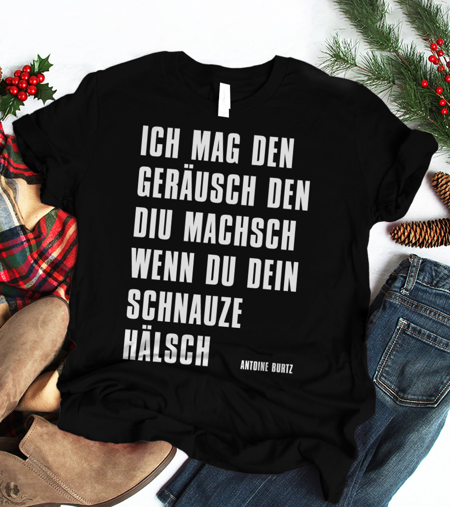 Teddy Teclebrhan Antoine Burtz Ich Mag Den Geräusch Den Diu Machsch Wenn Du Dein Schnauze Hälsch T-Shirt