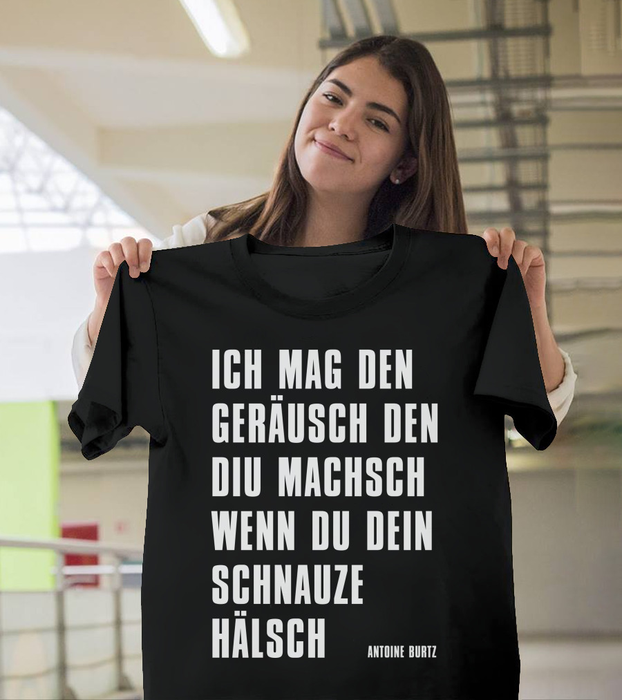 Teddy Teclebrhan Antoine Burtz Ich Mag Den Geräusch Den Diu Machsch Wenn Du Dein Schnauze Hälsch T-Shirt
