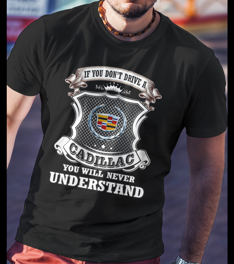 If You Don't Drive A Cadillac You Will Never Understand T-Shirt