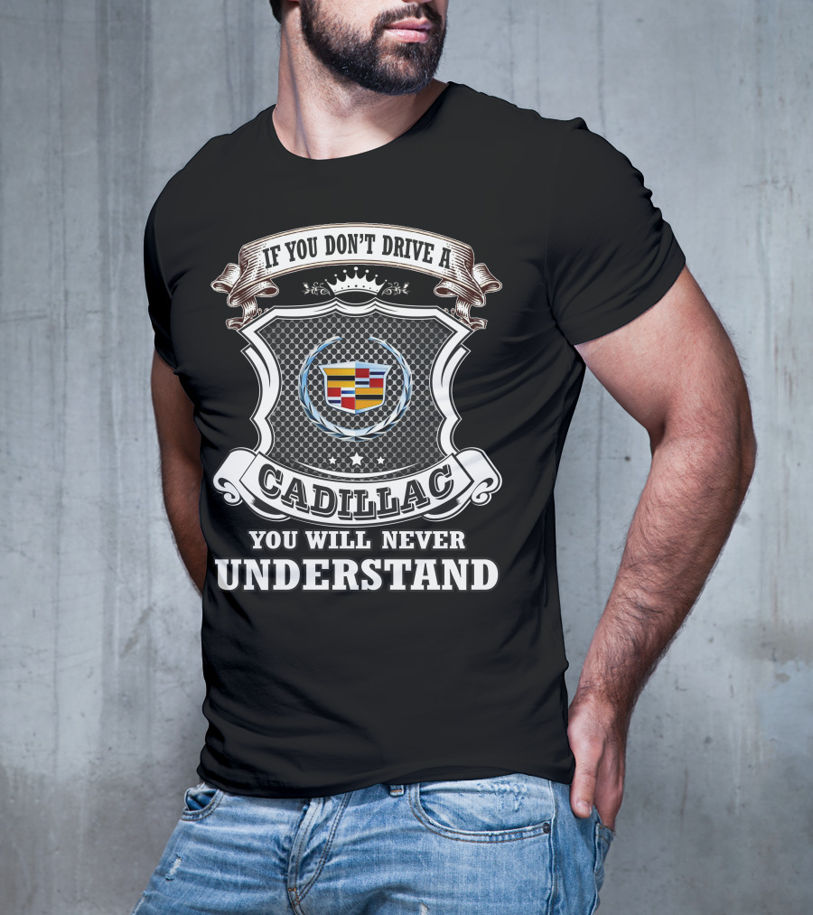 If You Don't Drive A Cadillac You Will Never Understand T-Shirt
