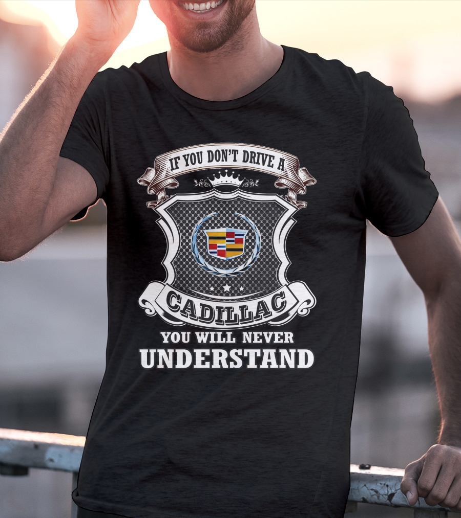 If You Don't Drive A Cadillac You Will Never Understand T-Shirt