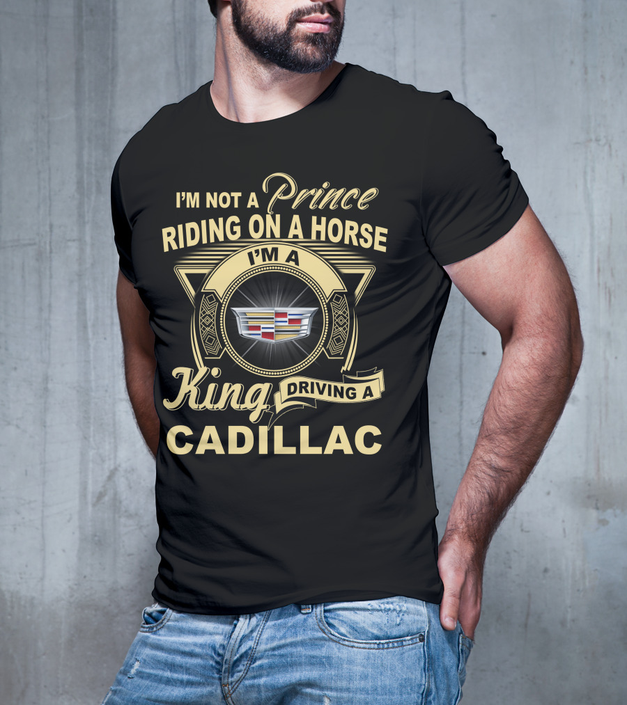 I'm A King Driving A Cadillac I'm Not A Prince Riding On A Horse T-Shirt