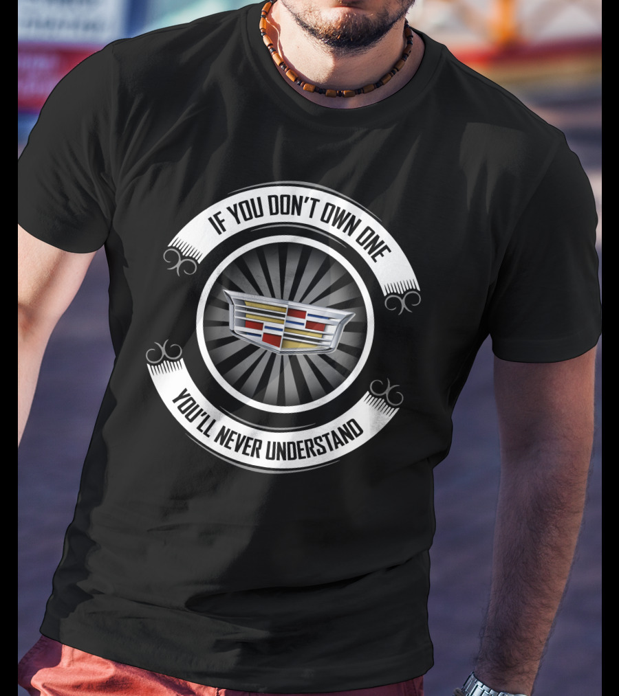 If You Don't Own One You'll Never Understand Cadillac T-Shirt