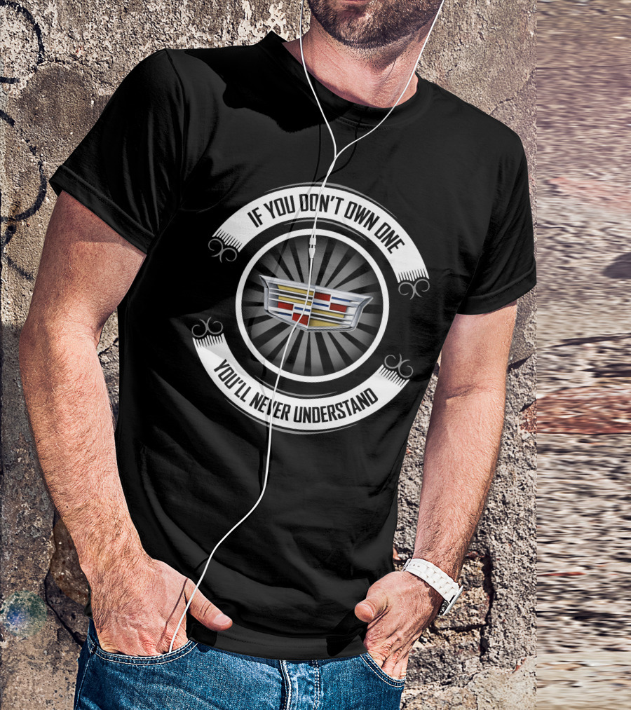 If You Don't Own One You'll Never Understand Cadillac T-Shirt