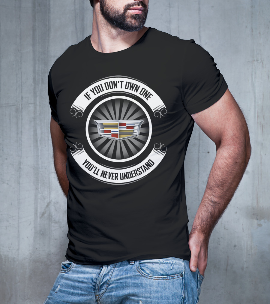 If You Don't Own One You'll Never Understand Cadillac T-Shirt