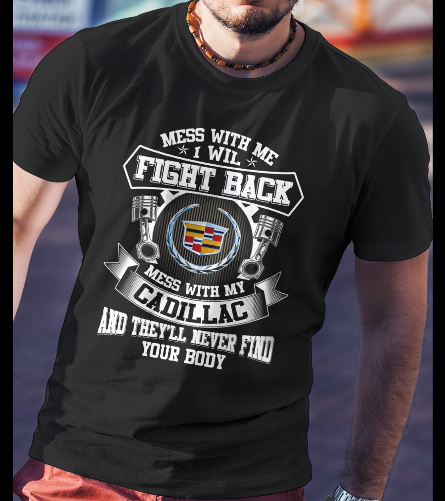 Mess With Me I Will Fight Back Mess With My Cadillac And They'll Never Find Your Body T-Shirt