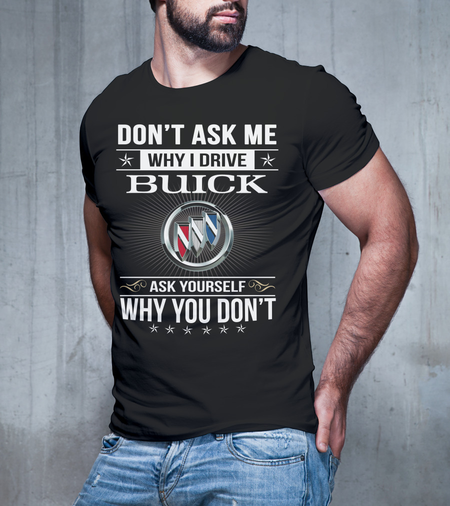 Don't Ask Me Why I Drive Buick Ask Yourself Why You Don't T-Shirt