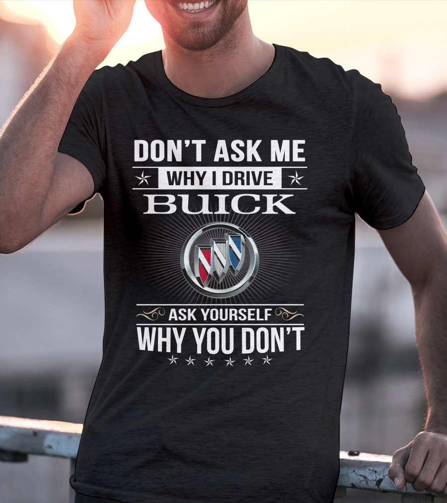 Don't Ask Me Why I Drive Buick Ask Yourself Why You Don't T-Shirt