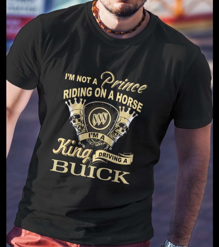 I'm Not A Prince Riding On A Horse I'm A King Driving A Buick T-Shirt