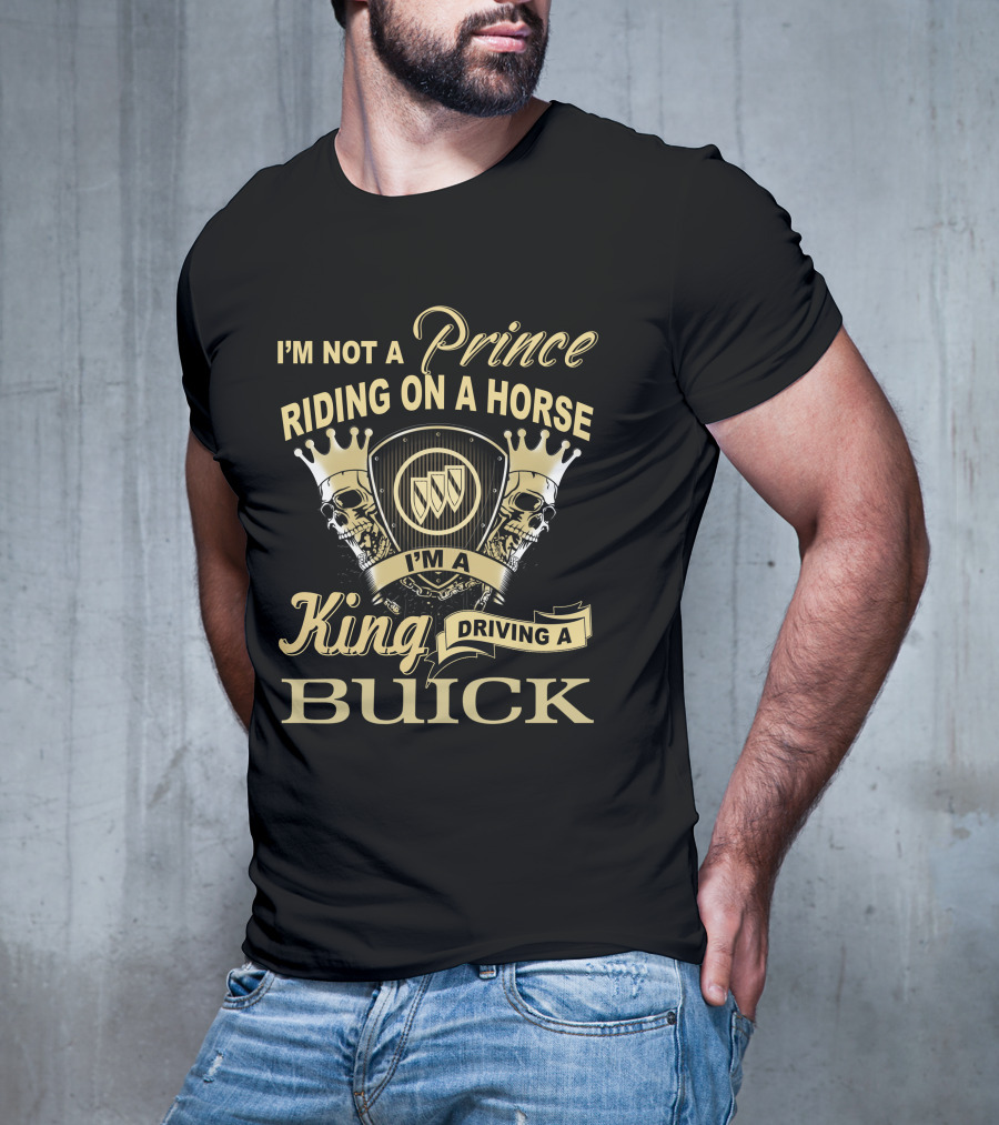 I'm Not A Prince Riding On A Horse I'm A King Driving A Buick T-Shirt