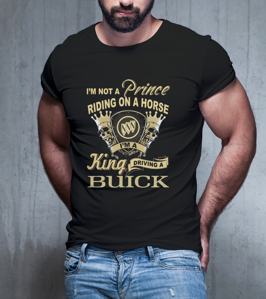 I'm Not A Prince Riding On A Horse I'm A King Driving A Buick T-Shirt