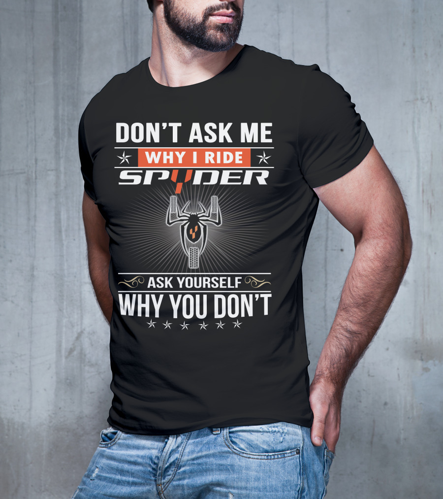 Don't Ask Me Why I Ride Spyder Ask Yourself Why You Don't T-Shirt