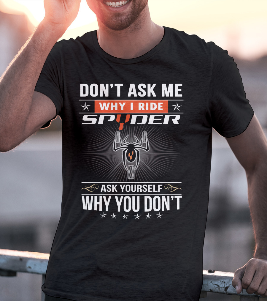 Don't Ask Me Why I Ride Spyder Ask Yourself Why You Don't T-Shirt