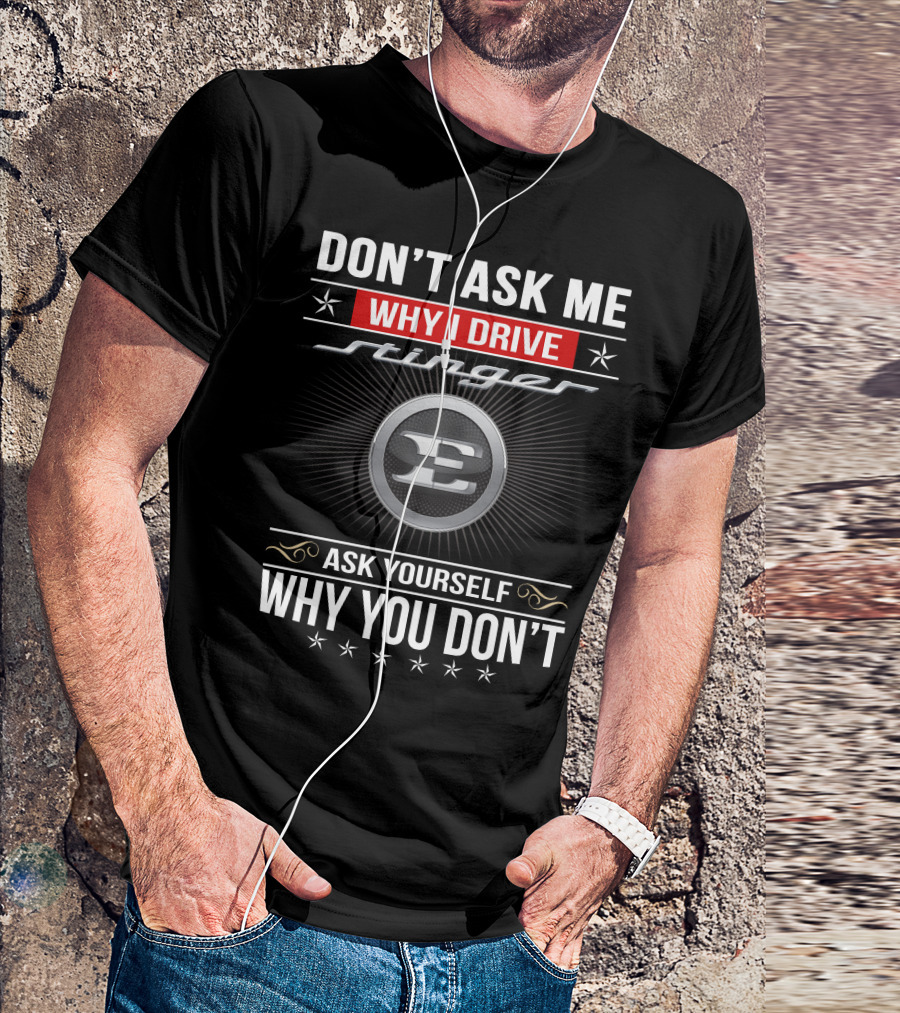 Don't Ask Me Why I Drive Stinger Ask Yourself Why You Don't T-Shirt