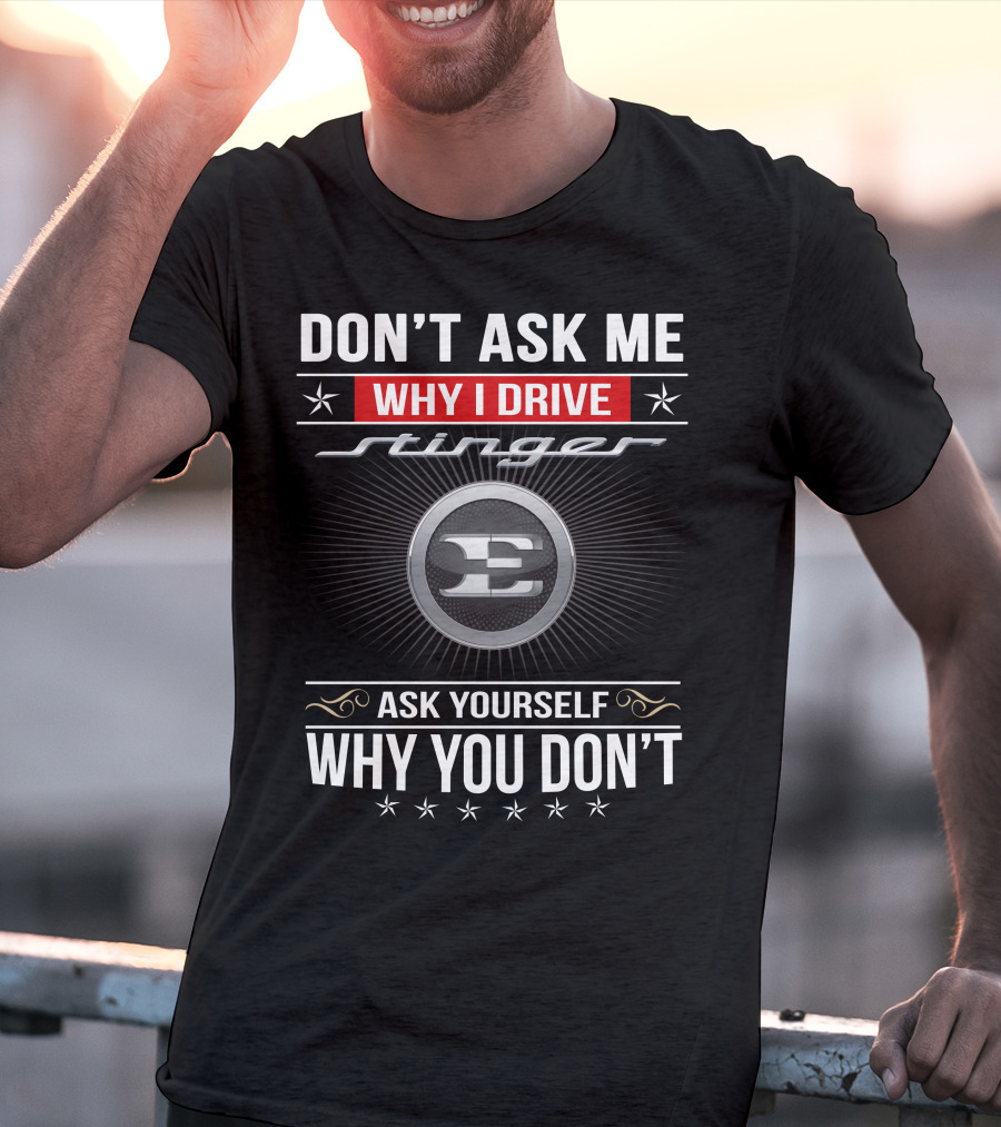Don't Ask Me Why I Drive Stinger Ask Yourself Why You Don't T-Shirt