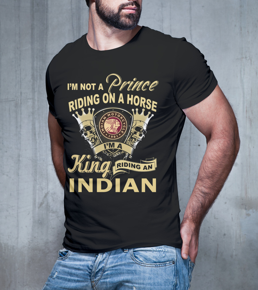I'm Not A Prince Riding On A Horse I'm A King Riding An Indian Motorcycle 1901 T-Shirt