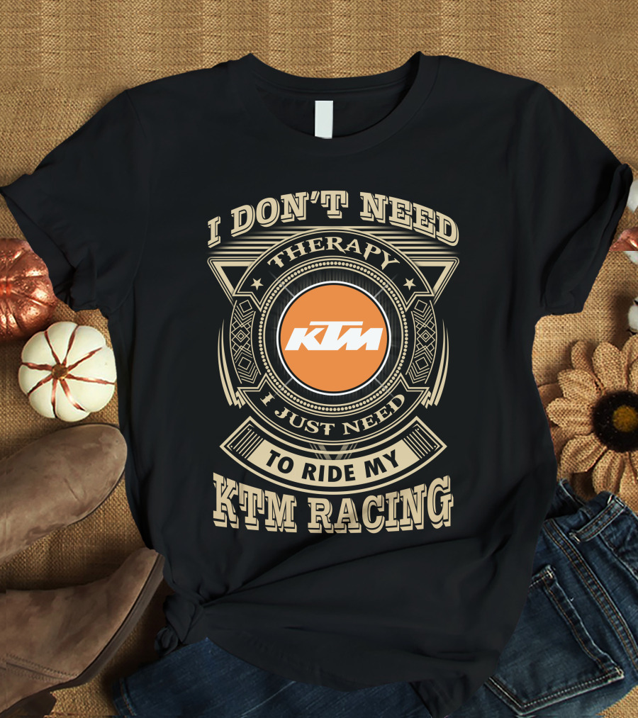I Don't Need Therapy I Just Need To Ride My Ktm Racing T-Shirt