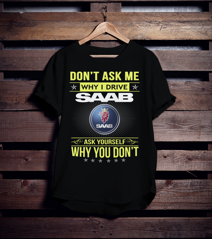 Don't Ask Me Why I Drive Saab Ask Yourself Why You Don't T-Shirt