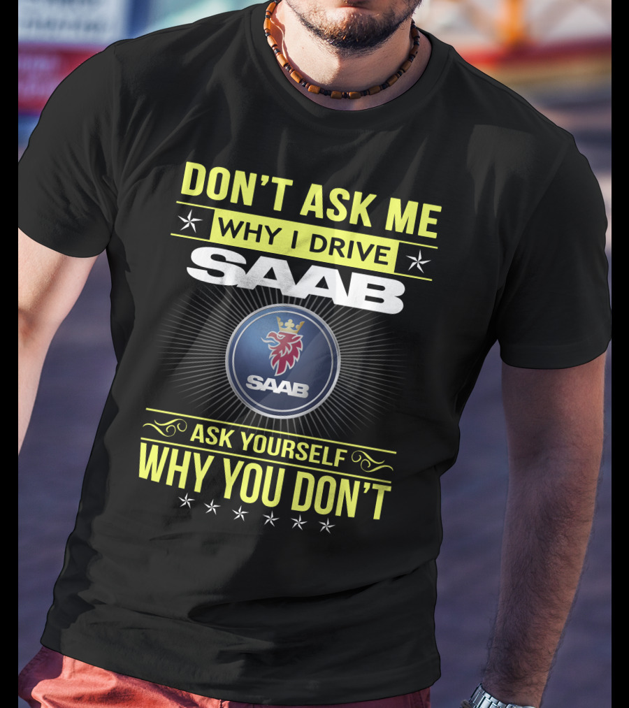 Don't Ask Me Why I Drive Saab Ask Yourself Why You Don't T-Shirt
