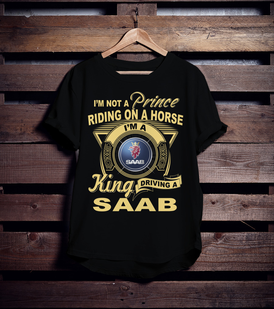 I'm Not A Prince Riding On A Horse I'm A King Driving A Saab T-Shirt