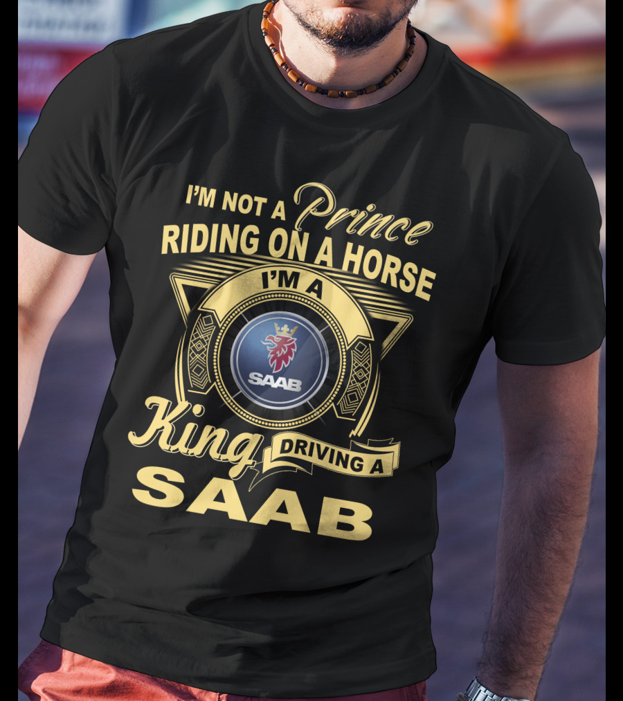 I'm Not A Prince Riding On A Horse I'm A King Driving A Saab T-Shirt