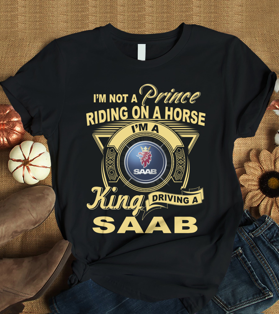 I'm Not A Prince Riding On A Horse I'm A King Driving A Saab T-Shirt