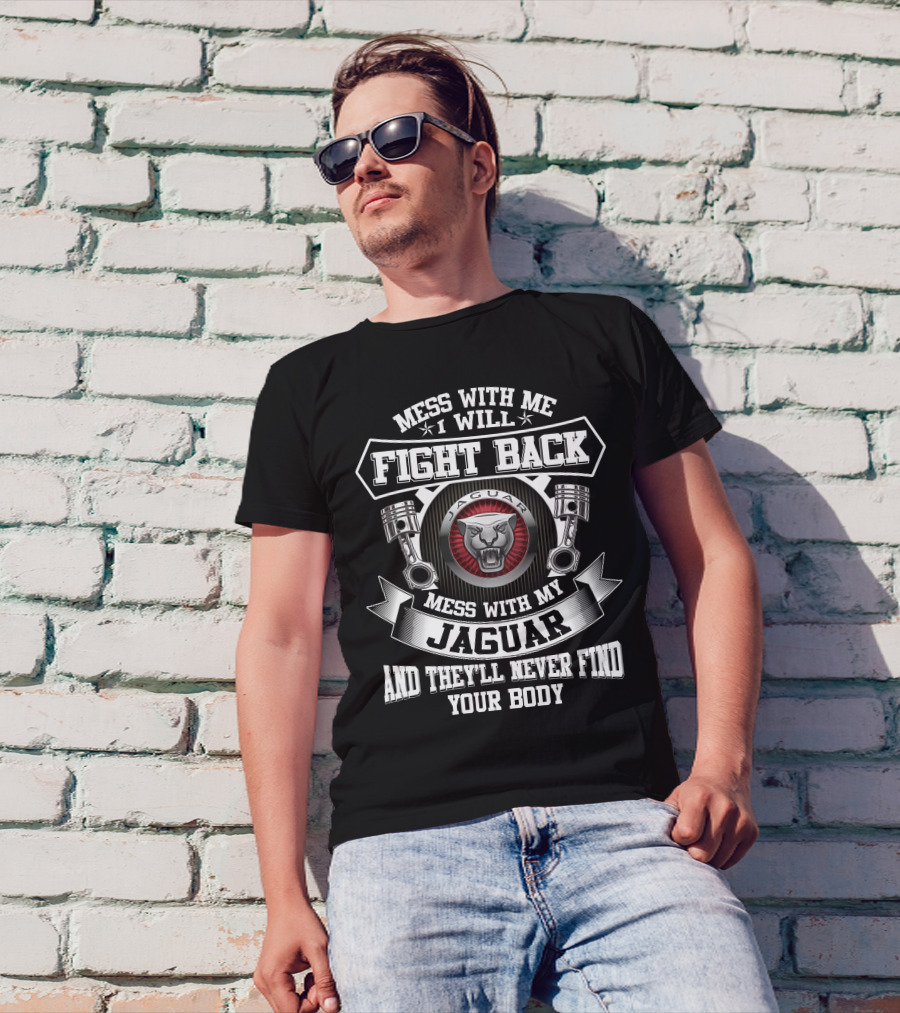 Mess With Me I Will Fight Back Mess With My Jaguar And They'll Never Find Your Body T-Shirt