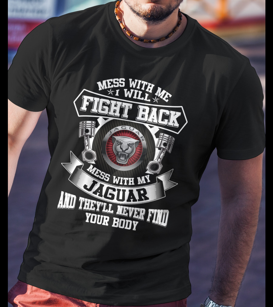Mess With Me I Will Fight Back Mess With My Jaguar And They'll Never Find Your Body T-Shirt