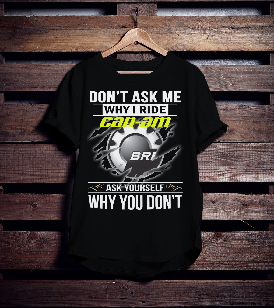 Don't Ask Me Why I Ride Can-Am Brp Ask Yourself Why You Don't T-Shirt
