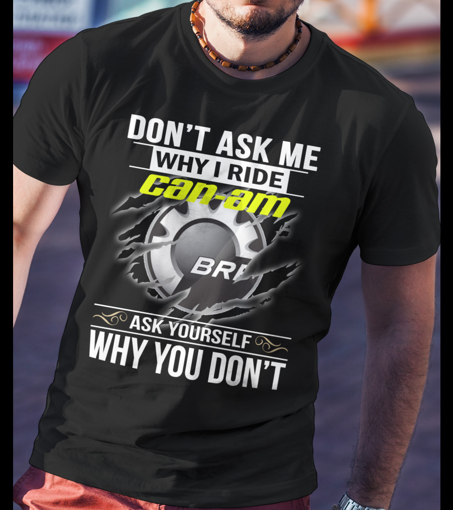 Don't Ask Me Why I Ride Can-Am Brp Ask Yourself Why You Don't T-Shirt