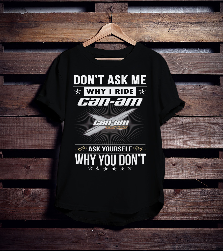 Don't Ask Me Why I Ride Can-Am Team Ask Yourself Why You Don't T-Shirt