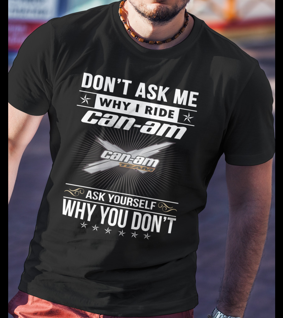 Don't Ask Me Why I Ride Can-Am Team Ask Yourself Why You Don't T-Shirt