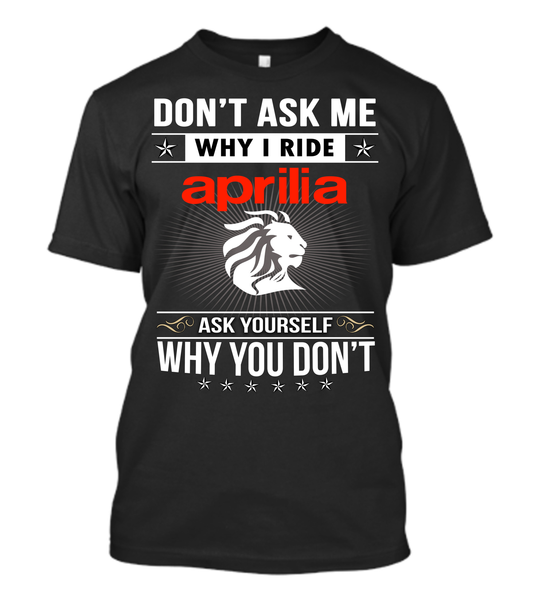 Don't Ask Me Why I Ride Aprilia Lion Ask Yourself Why You Don't T-Shirt