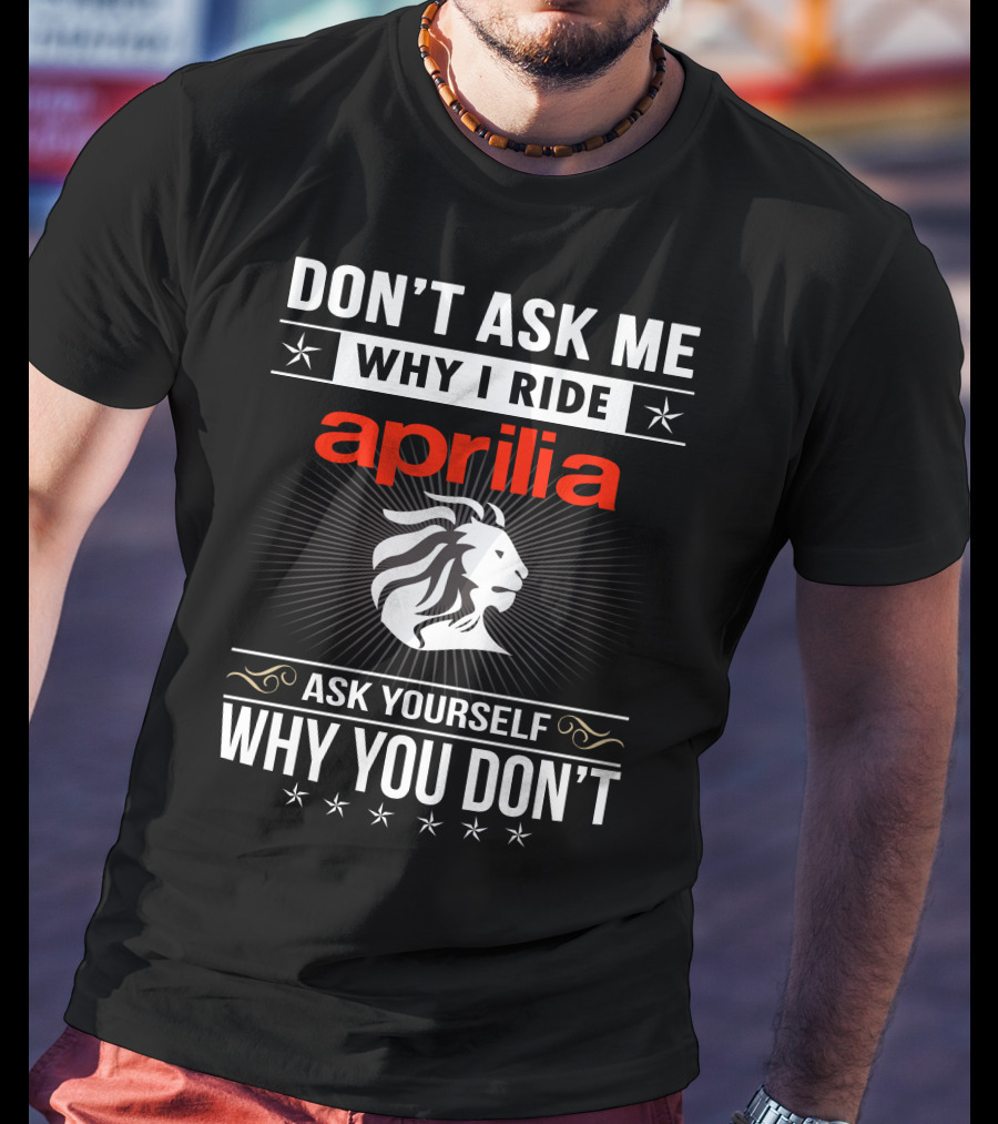 Don't Ask Me Why I Ride Aprilia Lion Ask Yourself Why You Don't T-Shirt